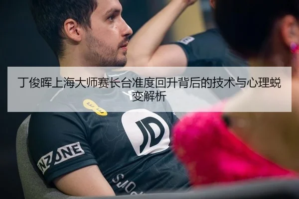 丁俊晖上海大师赛长台准度回升背后的技术与心理蜕变解析