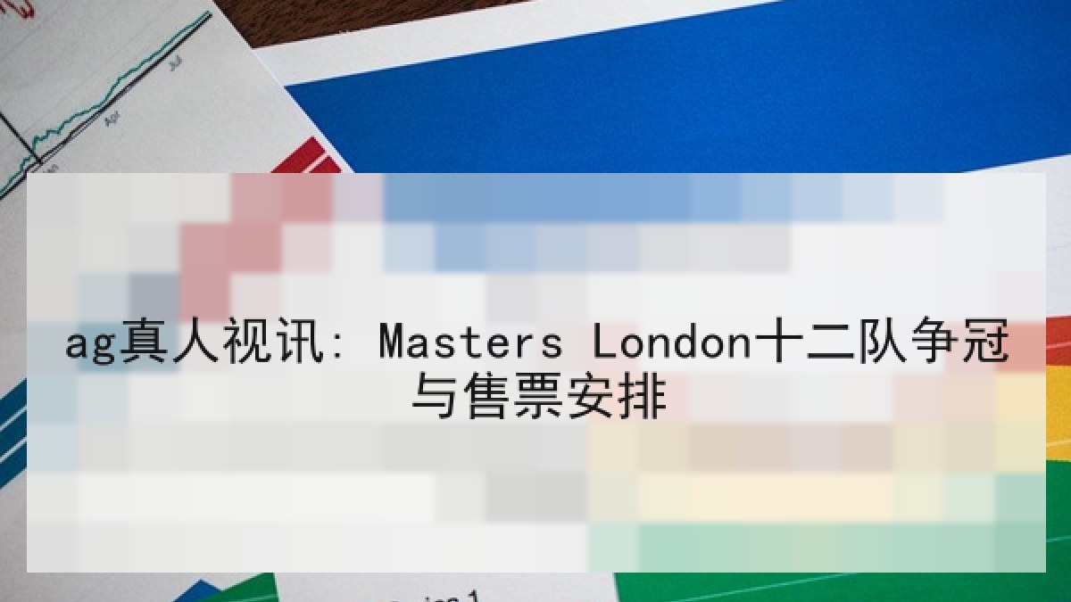 ag真人视讯: Masters London十二队争冠与售票安排 ag真人视讯: Masters London十二队争冠与售票安排