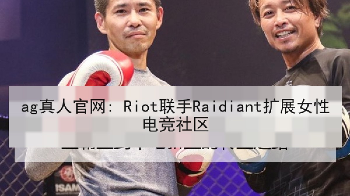 ag真人官网: Riot联手Raidiant扩展女性电竞社区