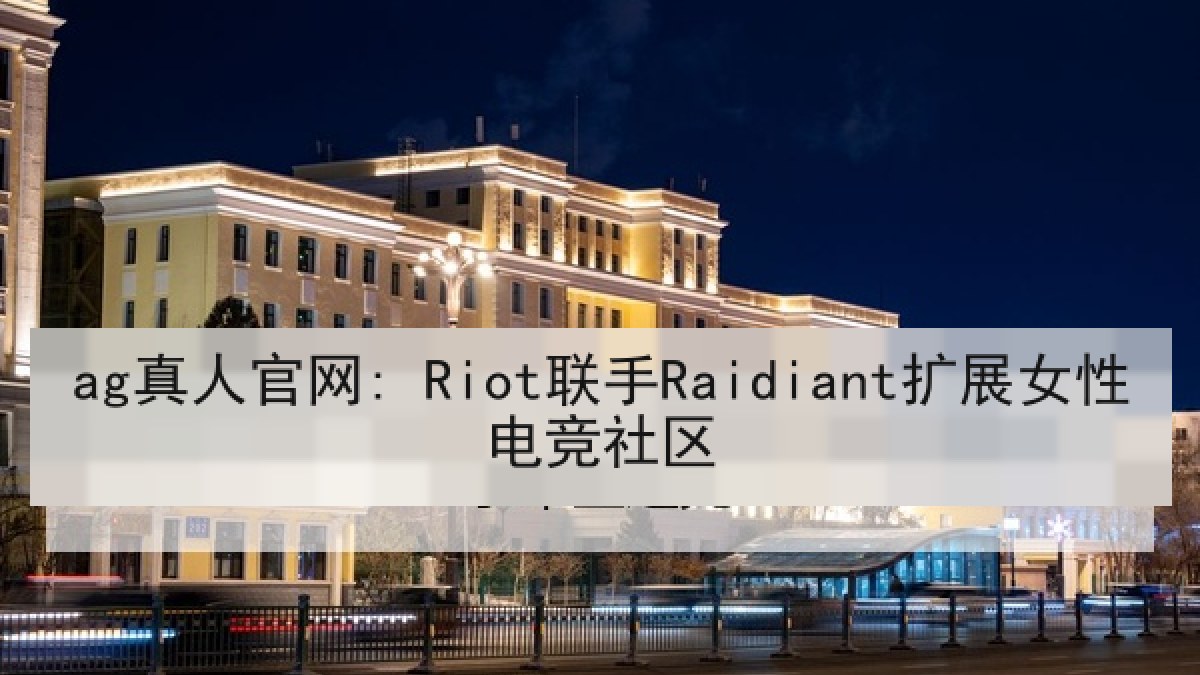 ag真人官网: Riot联手Raidiant扩展女性电竞社区
