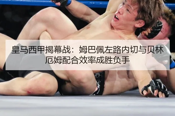皇马西甲揭幕战：姆巴佩左路内切与贝林厄姆配合效率成胜负手