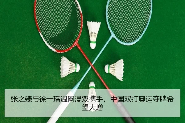 张之臻与徐一璠温网混双携手，中国双打奥运夺牌希望大增