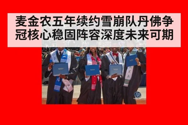 麦金农五年续约雪崩队丹佛争冠核心稳固阵容深度未来可期